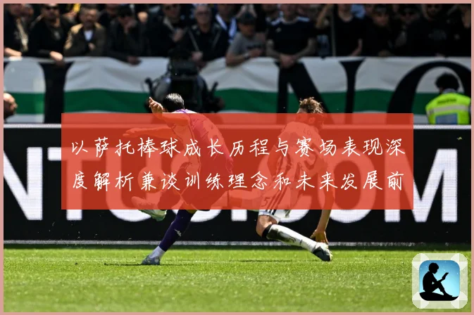 以萨托棒球成长历程与赛场表现深度解析兼谈训练理念和未来发展前景展望