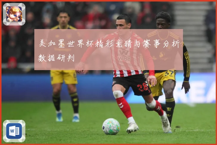 美加墨世界杯精彩竞猜与赛事分析数据研判