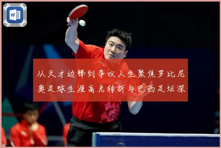 从天才边锋到争议人生聚焦罗比尼奥足球生涯高光转折与巴西足坛深远影响解析