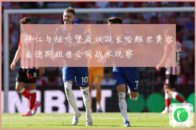 拜仁与纽伦堡商议延长哈维尔费尔南德斯租借合同战术观察