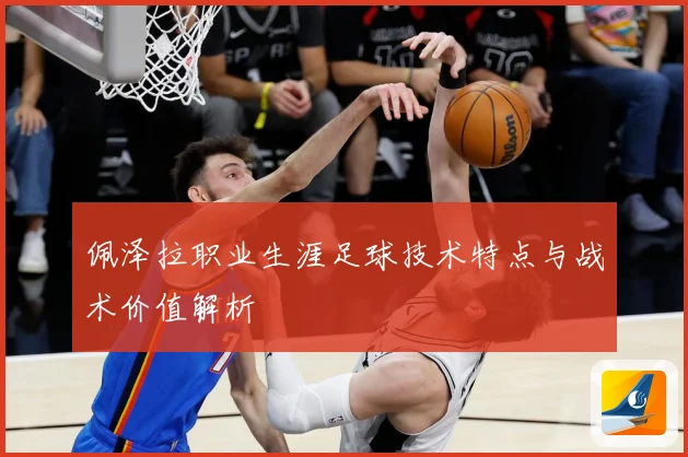 佩泽拉职业生涯足球技术特点与战术价值解析