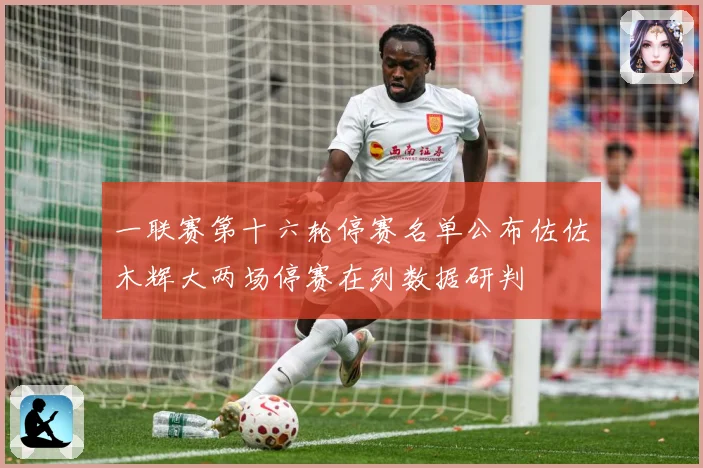 一联赛第十六轮停赛名单公布佐佐木辉大两场停赛在列数据研判