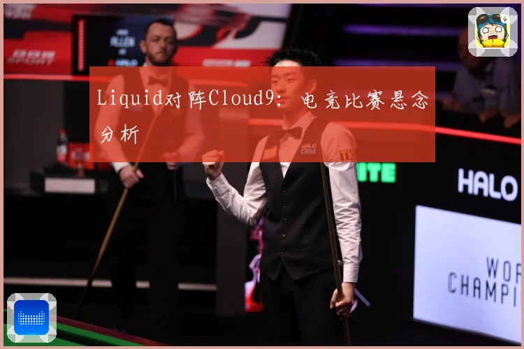 Liquid对阵Cloud9：电竞比赛悬念分析