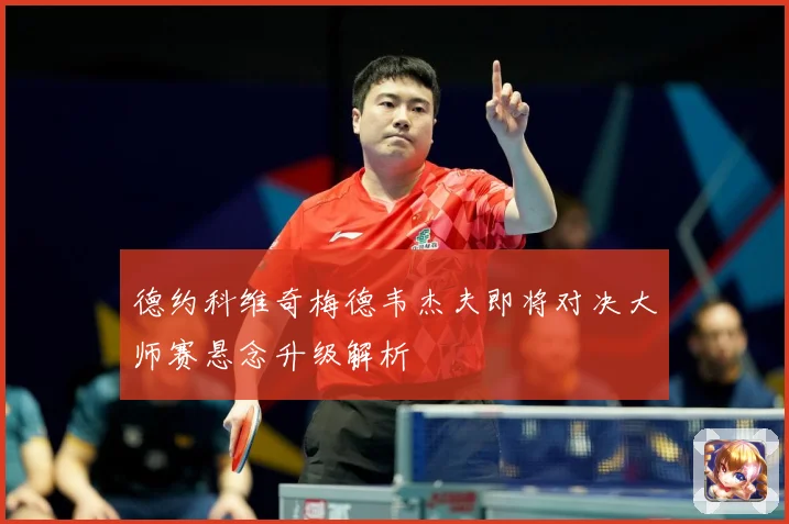 德约科维奇梅德韦杰夫即将对决大师赛悬念升级解析