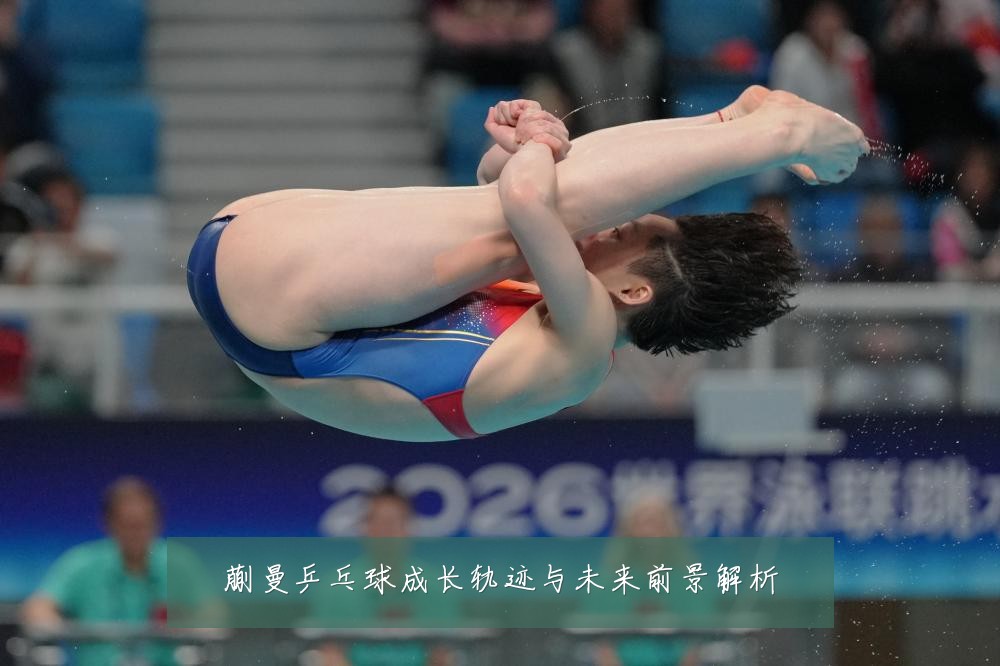 蒯曼乒乓球成长轨迹与未来前景解析